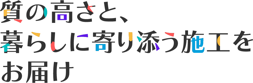 質の高さと、暮らしに寄り添う施工をお届け